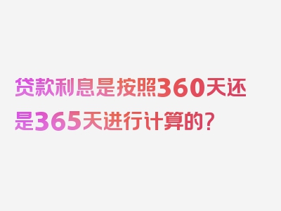 贷款利息是按照360天还是365天进行计算的？