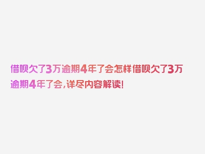 借呗欠了3万逾期4年了会怎样借呗欠了3万逾期4年了会，详尽内容解读！