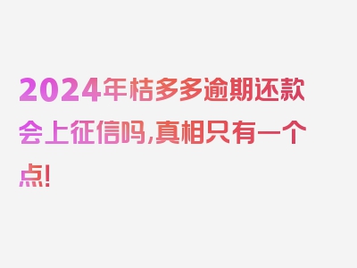 2024年桔多多逾期还款会上征信吗,真相只有一个点！