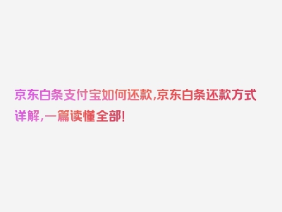 京东白条支付宝如何还款,京东白条还款方式详解，一篇读懂全部！