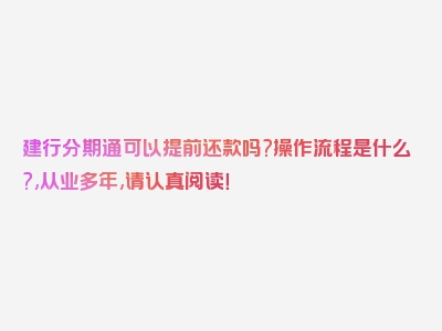 建行分期通可以提前还款吗?操作流程是什么?,从业多年,请认真阅读！