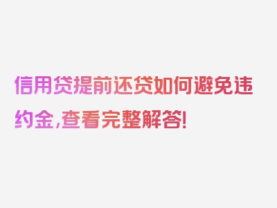 信用贷提前还贷如何避免违约金,查看完整解答！