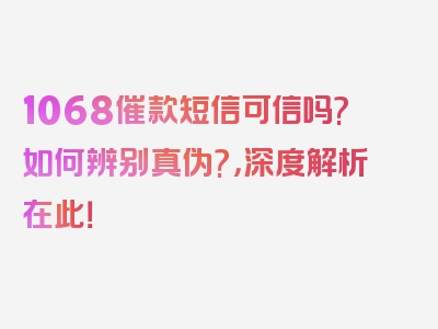 1068催款短信可信吗?如何辨别真伪?，深度解析在此！