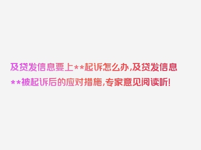 及贷发信息要上**起诉怎么办,及贷发信息**被起诉后的应对措施,专家意见阅读听！