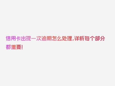 信用卡出现一次逾期怎么处理，详析每个部分都重要！