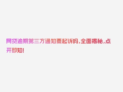 网贷逾期第三方通知要起诉吗，全面揭秘，点开即知！