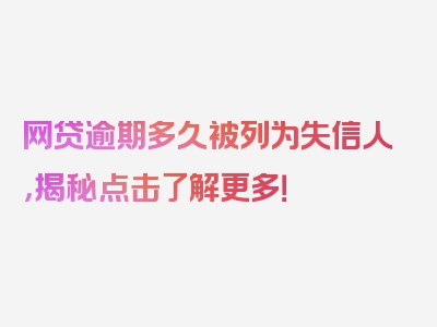 网贷逾期多久被列为失信人，揭秘点击了解更多！