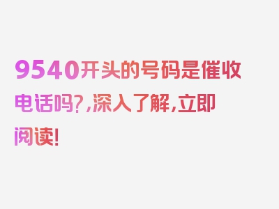 9540开头的号码是催收电话吗?，深入了解，立即阅读！