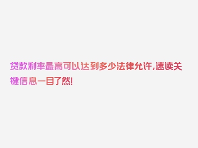 贷款利率最高可以达到多少法律允许，速读关键信息一目了然！