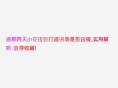 逾期两天小花钱包打通讯录是否合规，实用解析，值得收藏！