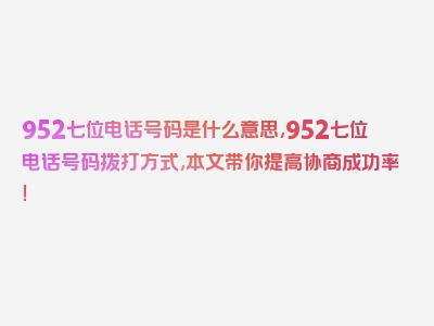 952七位电话号码是什么意思,952七位电话号码拨打方式,本文带你提高协商成功率！