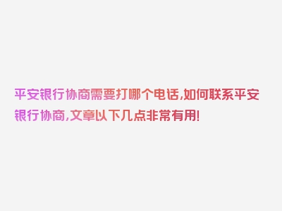 平安银行协商需要打哪个电话,如何联系平安银行协商，文章以下几点非常有用！