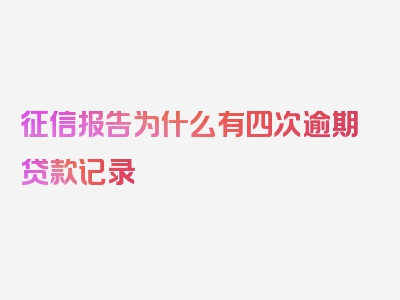 征信报告为什么有四次逾期贷款记录