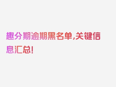 趣分期逾期黑名单，关键信息汇总！