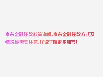 京东金融还款政策详解,京东金融还款方式及情况你需要注意，详读了解更多细节！