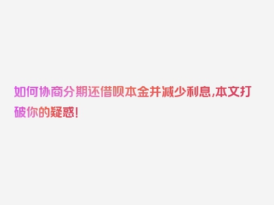 如何协商分期还借呗本金并减少利息,本文打破你的疑惑！