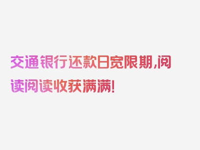 交通银行还款日宽限期,阅读阅读收获满满！