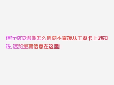 建行快贷逾期怎么协商不直接从工资卡上划扣钱，速览重要信息在这里！