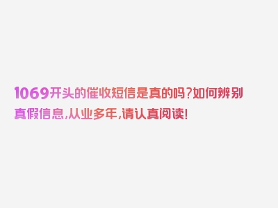 1069开头的催收短信是真的吗?如何辨别真假信息,从业多年,请认真阅读！