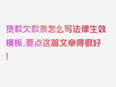 货款欠款条怎么写法律生效模板，要点这篇文章得很好！