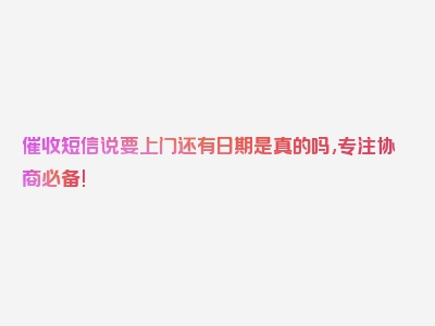 催收短信说要上门还有日期是真的吗,专注协商必备!