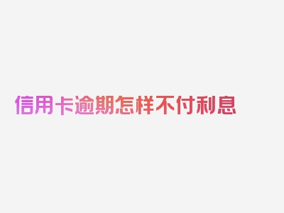 信用卡逾期怎样不付利息