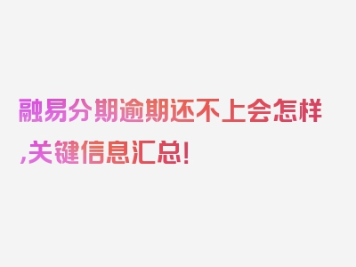 融易分期逾期还不上会怎样，关键信息汇总！