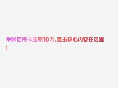 单张信用卡逾期10万，直击核心内容在这里！