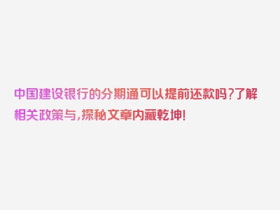 中国建设银行的分期通可以提前还款吗?了解相关政策与，探秘文章内藏乾坤！