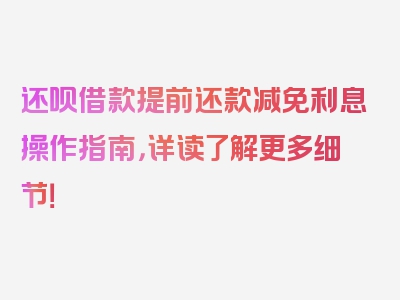 还呗借款提前还款减免利息操作指南，详读了解更多细节！