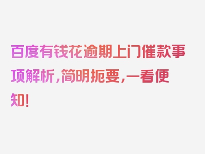 百度有钱花逾期上门催款事项解析，简明扼要，一看便知！