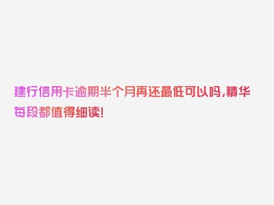 建行信用卡逾期半个月再还最低可以吗，精华每段都值得细读！