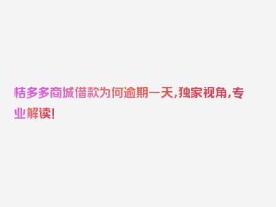 桔多多商城借款为何逾期一天，独家视角，专业解读！