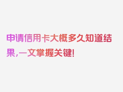 申请信用卡大概多久知道结果，一文掌握关键！