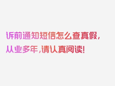 诉前通知短信怎么查真假,从业多年,请认真阅读！