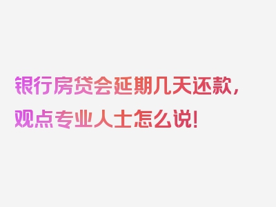 银行房贷会延期几天还款，观点专业人士怎么说！