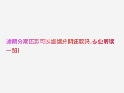 逾期分期还款可以继续分期还款吗，专业解读一览！