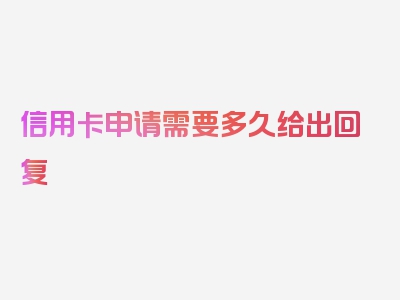 信用卡申请需要多久给出回复