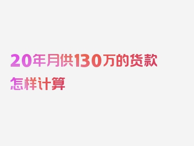 20年月供130万的货款怎样计算