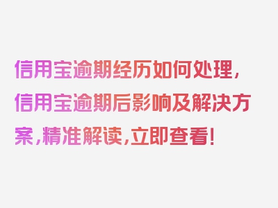 信用宝逾期经历如何处理,信用宝逾期后影响及解决方案，精准解读，立即查看！