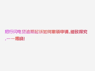 招行闪电贷逾期起诉如何撤销申请，细致探究，一一揭晓！