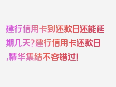 建行信用卡到还款日还能延期几天?建行信用卡还款日,精华集结不容错过！