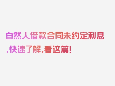 自然人借款合同未约定利息，快速了解，看这篇！