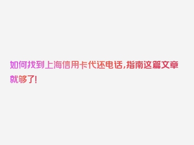 如何找到上海信用卡代还电话，指南这篇文章就够了！