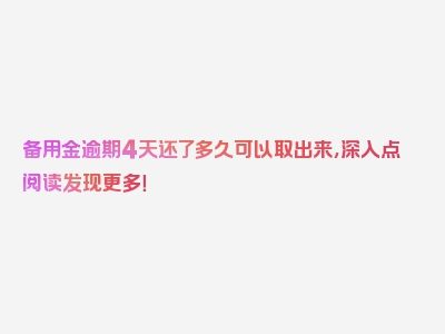 备用金逾期4天还了多久可以取出来，深入点阅读发现更多！