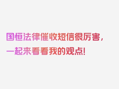 国恒法律催收短信很厉害,一起来看看我的观点！