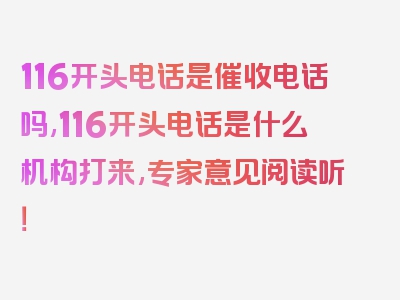 116开头电话是催收电话吗,116开头电话是什么机构打来,专家意见阅读听！