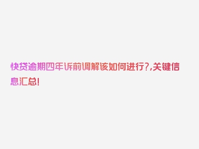 快贷逾期四年诉前调解该如何进行?，关键信息汇总！