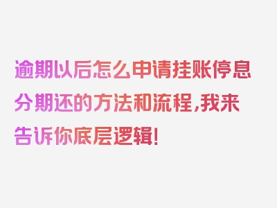 逾期以后怎么申请挂账停息分期还的方法和流程，我来告诉你底层逻辑！