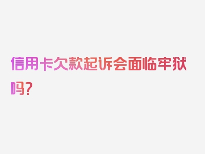 信用卡欠款起诉会面临牢狱吗？